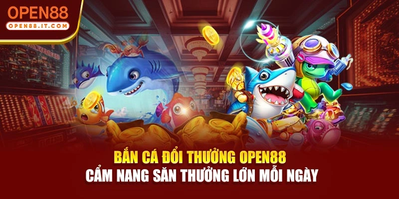 Bắn Cá Đổi Thưởng OPEN88 – Cẩm Nang Săn Thưởng Lớn Mỗi Ngày