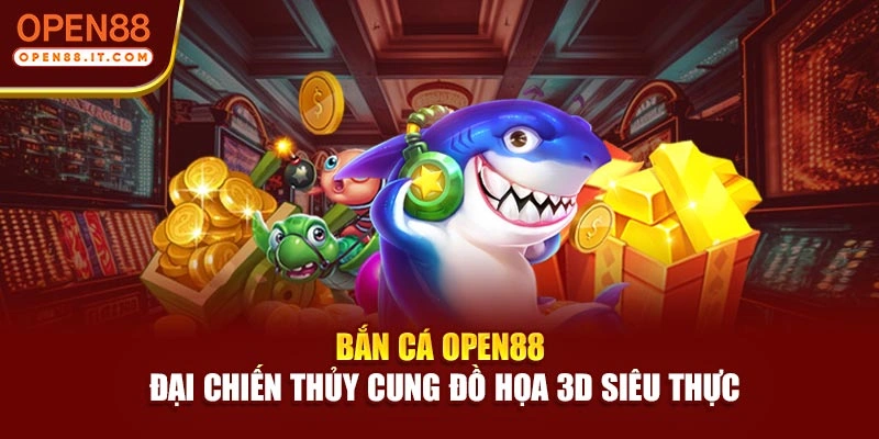 Bắn Cá OPEN88 | Đại Chiến Thủy Cung Đồ Họa 3D Siêu Thực