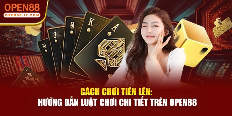 Cách Chơi Tiến Lên: Hướng Dẫn Luật Chơi Chi Tiết Trên OPEN88