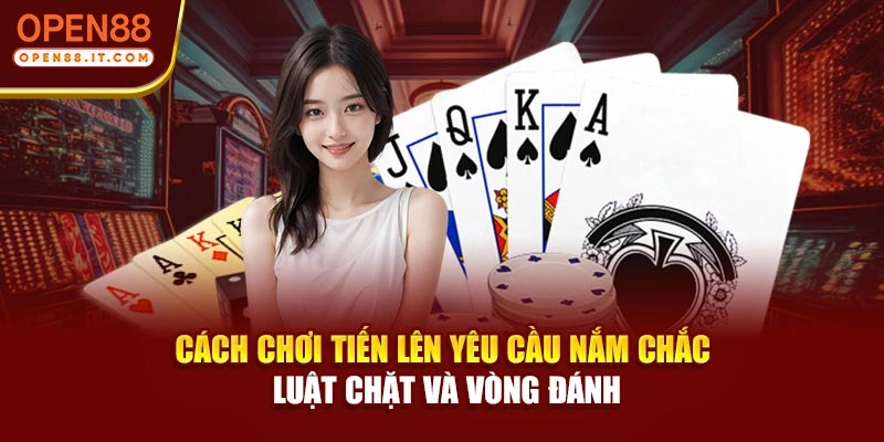 Cách chơi Tiến lên yêu cầu nắm chắc luật chặt và vòng đánh