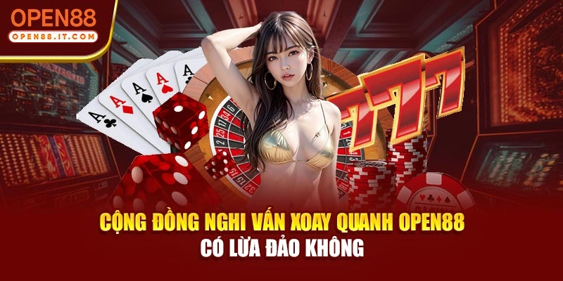 Cộng đồng nghi vấn xoay quanh Open88 có lừa đảo không