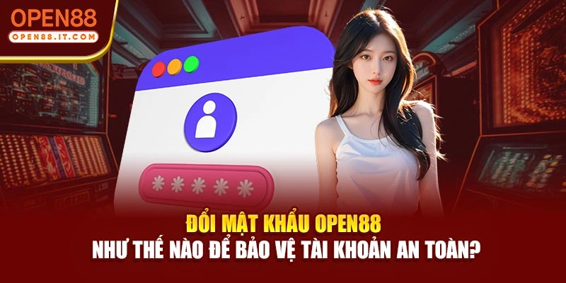 Đổi Mật Khẩu Open88 Như Thế Nào Để Bảo Vệ Tài Khoản An Toàn?