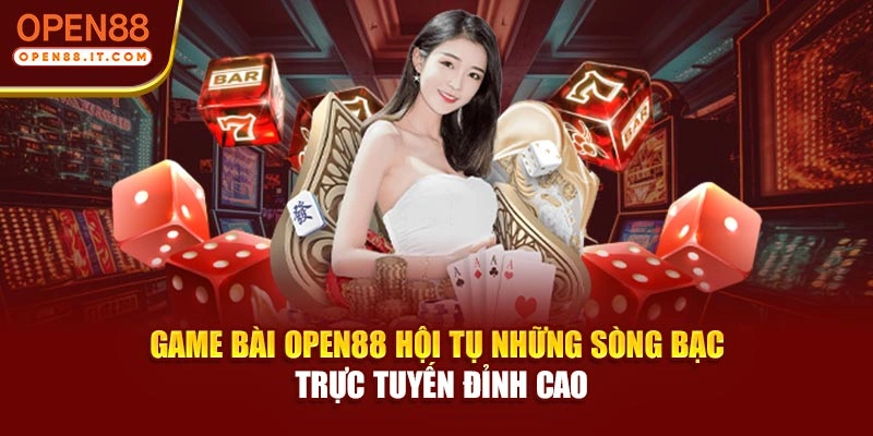 Game Bài OPEN88 - Hội Tụ Những Sòng Bạc Trực Tuyến Đỉnh Cao