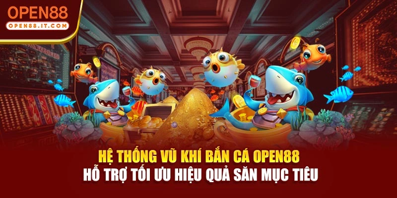Hệ thống vũ khí bắn cá OPEN88 hỗ trợ tối ưu hiệu quả săn mục tiêu