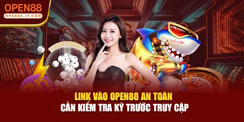 Link vào OPEN88 an toàn cần kiểm tra kỹ trước truy cập