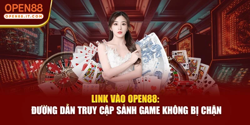 Link Vào OPEN88: Đường Dẫn Truy Cập Sảnh Game Không Bị Chặn