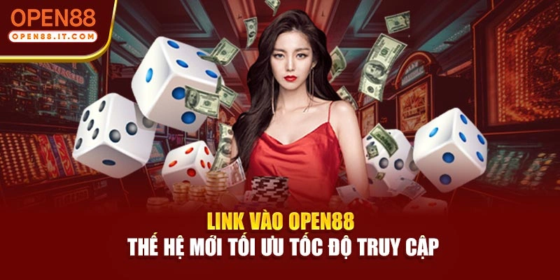 Link vào OPEN88 thế hệ mới tối ưu tốc độ truy cập