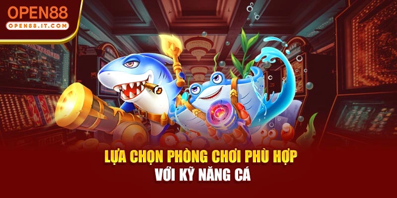 Lựa chọn phòng chơi phù hợp với kỹ năng cá