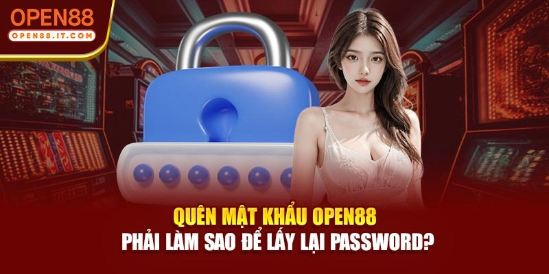 Quên Mật Khẩu Open88 Phải Làm Sao Để Lấy Lại Password?
