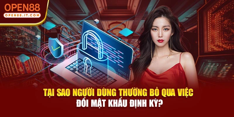 Tại sao người dùng thường bỏ qua việc đổi mật khẩu định kỳ