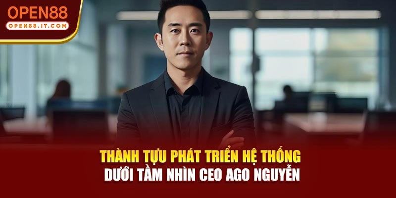 Thành tựu phát triển hệ thống dưới tầm nhìn CEO Ago Nguyễn