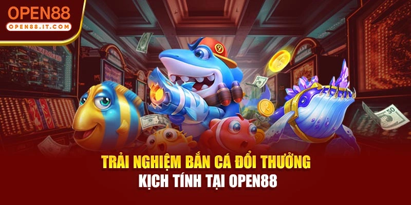 Trải nghiệm bắn cá đổi thưởng kịch tính tại OPEN88