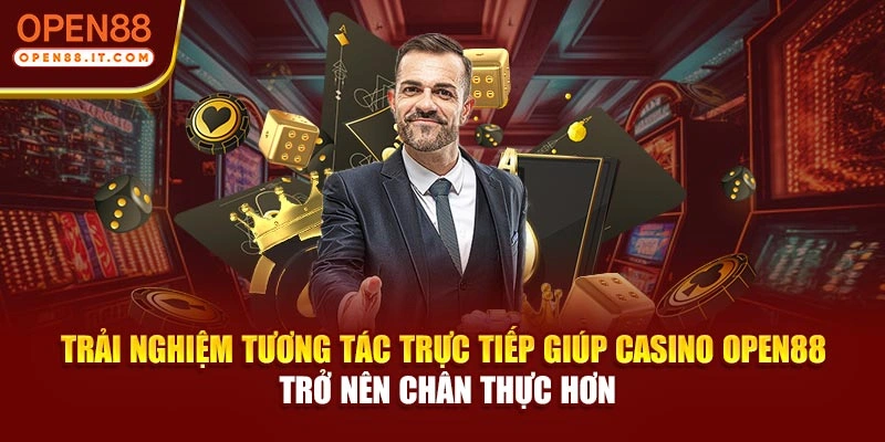 Trải nghiệm tương tác trực tiếp giúp casino OPEN88 trở nên chân thực hơn